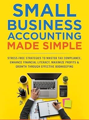 خرید و دانلود نسخه کامل کتاب Small Business Accounting Made Simple: Stress-Free Strategies to Master Tax Compliance, Enhance Financial Literacy, and Maximize Profits & Growth Through Effective Bookkeeping