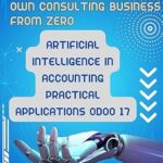 خرید و دانلود نسخه کامل کتاب Start And Grow Your Own Consulting Business From Zero: Artificial Intelligence in Accounting Practical Applications Odoo 17 (odoo consultations)