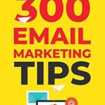 خرید و دانلود نسخه کامل کتاب 300 Email Marketing Tips: Critical Advice And Strategy  To Turn Subscribers Into Buyers & Grow  A Six-Figure Business With Email