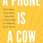 خرید و دانلود نسخه کامل کتاب A Phone Is a Cow: How Pioneers of the Mobile Revolution Helped Millions Lift Themselves Out of Poverty