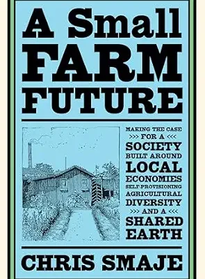 خرید و دانلود نسخه کامل کتاب A Small Farm Future: Making the Case for a Society Built Around Local Economies, Self-Provisioning, Agricultural Diversity and a Shared Earth