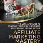 خرید و دانلود نسخه کامل کتاب Affiliate Marketing Mastery : The Ultimate Guide to Starting Your Online Business and Earning Passive Income (Side Hustles)