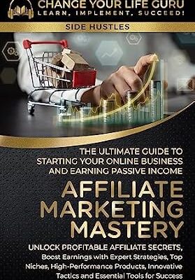خرید و دانلود نسخه کامل کتاب Affiliate Marketing Mastery : The Ultimate Guide to Starting Your Online Business and Earning Passive Income (Side Hustles)