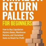 خرید و دانلود نسخه کامل کتاب Amazon Return Pallets for Beginners: How to Buy Liquidation Mystery Boxes, Warehouse Returns, and Unclaimed Items to Resell for Profit