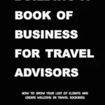 خرید و دانلود نسخه کامل کتاب Building a Book of Business for Travel Advisors: How to Grow Your List of Clients and Create Millions in Travel Bookings (Successful Travel Advisor 2)