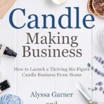 خرید و دانلود نسخه کامل کتاب Candle Making Business: How to Launch a Thriving Six-Figure Candle Business from Home (Start a Craft Business)