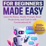 خرید و دانلود نسخه کامل کتاب ChatGPT for Beginners Made Easy: Learn the Basics, Master Prompts, Boost Productivity, and Cash In With Conversational AI (AI for Beginners Made Easy)