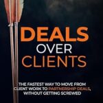 خرید و دانلود نسخه کامل کتاب Deals Over Clients: The Fastest Way to Move From Client Work to Partnership Deals, Without Getting Screwed