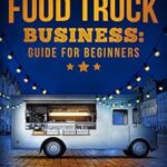خرید و دانلود نسخه کامل کتاب Food Truck Business Guide for Beginners: Simple Strategic Plan to Build and Maintain a Successful Mobile Business (Business Guides for Beginners)