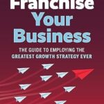 خرید و دانلود نسخه کامل کتاب Franchise Your Business: The Guide to Employing the Greatest Growth Strategy Ever
