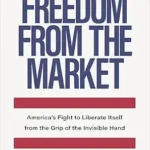 خرید و دانلود نسخه کامل کتاب Freedom from the Market: America’s Fight to Liberate Itself from the Grip of the Invisible Hand