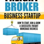 خرید و دانلود نسخه کامل کتاب Freight Broker Business Startup: How to Start, Run & Grow a Successful Freight Brokerage Business