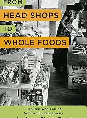 خرید و دانلود نسخه کامل کتاب From Head Shops to Whole Foods: The Rise and Fall of Activist Entrepreneurs (Columbia Studies in the History of U.S. Capitalism)