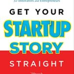 خرید و دانلود نسخه کامل کتاب Get Your Startup Story Straight: The Definitive Storytelling Framework for Innovators and Entrepreneurs Kindle Edition