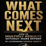 خرید و دانلود نسخه کامل کتاب Getting Everything You Can Out of What Comes Next: How to Multiply Results Without More Effort by Leveraging Hidden Assets