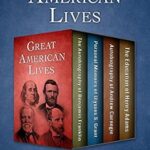 خرید و دانلود نسخه کامل کتاب Great American Lives: The Autobiography of Benjamin Franklin, Personal Memoirs of Ulysses S. Grant, Autobiography of Andrew Carnegie, and The Education of Henry Adams