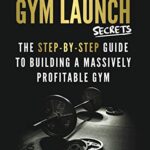 خرید و دانلود نسخه کامل کتاب Gym Launch Secrets: The Step-By-Step Guide To Building A Massively Profitable Gym [Print Replica] Kindle Edition