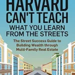 خرید و دانلود نسخه کامل کتاب Harvard Can’t Teach What You Learn from the Streets: The Street Success Guide to Building Wealth through Multi-Family Real Estate