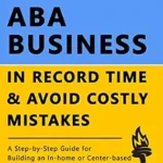 خرید و دانلود نسخه کامل کتاب How to Build an ABA Business in Record Time and Avoid Costly Mistakes: A Step-by-Step Guide for Building an In-Home or Center-Based Applied Behavior Analysis Practice