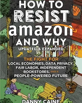 خرید و دانلود نسخه کامل کتاب How to Resist Amazon and Why: The Fight for Local Economics, Data Privacy, Fair Labor, Independent Bookstores, and a People-Powered Future!