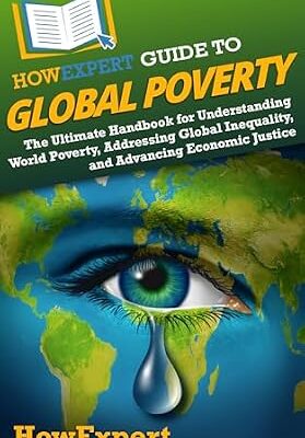 خرید و دانلود نسخه کامل کتاب HowExpert Guide to Global Poverty: The Ultimate Handbook for Understanding World Poverty, Addressing Global Inequality, and Advancing Economic Justice