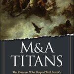 خرید و دانلود نسخه کامل کتاب M&A Titans: The Pioneers Who Shaped Wall Street’s Mergers and Acquisitions Industry
