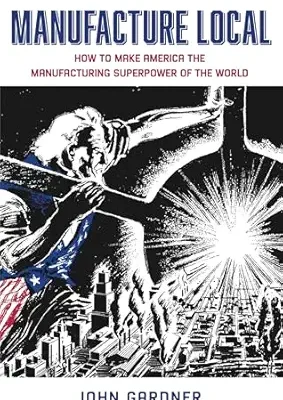 خرید و دانلود نسخه کامل کتاب Manufacture Local: How to Make America the Manufacturing Superpower of the World
