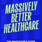 خرید و دانلود نسخه کامل کتاب Massively Better Healthcare: The Innovator’s Guide to Tackling Healthcare’s Biggest Challenges