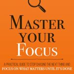 خرید و دانلود نسخه کامل کتاب Master Your Focus: A Practical Guide to Stop Chasing the Next Thing and Focus on What Matters Until It’s Done (Mastery Series Book 3) Kindle Edition