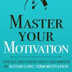 خرید و دانلود نسخه کامل کتاب Master Your Motivation: A Practical Guide to Unstick Yourself, Build Momentum and Sustain Long-Term Motivation (Mastery Series Book 2) Kindle Edition