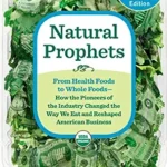 خرید و دانلود نسخه کامل کتاب Natural Prophets: From Health Foods to Whole Foods–How the Pioneers of the Industry Changed the Way We Eat and Reshaped American Business