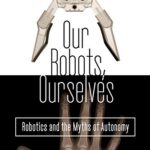 خرید و دانلود نسخه کامل کتاب Our Robots, Ourselves: Robotics and the Myths of Autonomy Kindle Edition