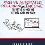 خرید و دانلود نسخه کامل کتاب Passive Automated Recurring Income: The Art Of Do Once And Get Paid Again And Again