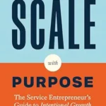 خرید و دانلود نسخه کامل کتاب Scale with Purpose: The Service Entrepreneur’s Guide to Intentional Growth