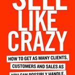 خرید و دانلود نسخه کامل کتاب SELL LIKE CRAZY: How to Get As Many Clients, Customers and Sales As You Can Possibly Handle Kindle Edition