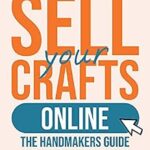 خرید و دانلود نسخه کامل کتاب Sell Your Crafts Online: The Handmaker’s Guide to Selling from Etsy, Amazon, Facebook, Instagram, Pinterest, Shopify, Influencers and More