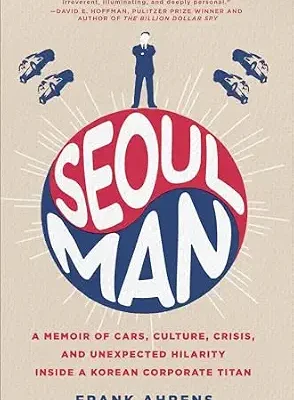 خرید و دانلود نسخه کامل کتاب Seoul Man: A Memoir of Cars, Culture, Crisis, and Unexpected Hilarity Inside a Korean Corporate Titan – The Washington Post Journalist’s Hyundai Journey
