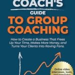 خرید و دانلود نسخه کامل کتاب The Business Coach’s Guide to Group Coaching: How to Create a Business That Frees Up Your Time, Makes More Money, and Turns Your Clients Into Raving Fans