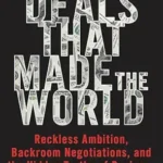 خرید و دانلود نسخه کامل کتاب The Deals that Made the World: Reckless Ambition, Backroom Negotiations, and the Hidden Truths of Business