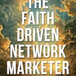 خرید و دانلود نسخه کامل کتاب The Faith Driven Network Marketer: Navigating Your Path to Prosperity and Spiritual Fulfillment with God’s Guidance