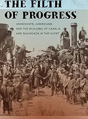 خرید و دانلود نسخه کامل کتاب The Filth of Progress: Immigrants, Americans, and the Building of Canals and Railroads in the West