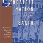 خرید و دانلود نسخه کامل کتاب The Greatest Nation of the Earth: Republican Economic Policies during the Civil War (Harvard Historical Studies)