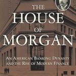 خرید و دانلود نسخه کامل کتاب The House of Morgan: An American Banking Dynasty and the Rise of Modern Finance