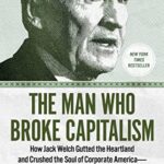 خرید و دانلود نسخه کامل کتاب The Man Who Broke Capitalism: How Jack Welch Gutted the Heartland and Crushed the Soul of Corporate America—and How to Undo His Legacy Kindle Edition