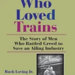 خرید و دانلود نسخه کامل کتاب The Men Who Loved Trains: The Story of Men Who Battled Greed to Save an Ailing Industry (Railroads Past and Present)