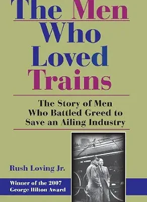 خرید و دانلود نسخه کامل کتاب The Men Who Loved Trains: The Story of Men Who Battled Greed to Save an Ailing Industry (Railroads Past and Present)