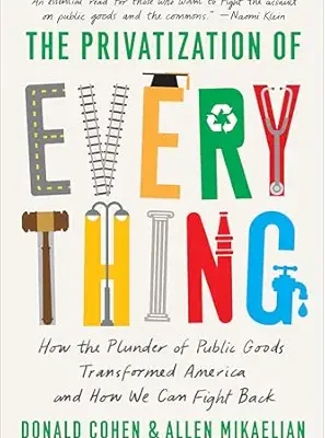 خرید و دانلود نسخه کامل کتاب The Privatization of Everything: How the Plunder of Public Goods Transformed America and How We Can Fight Back