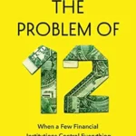 خرید و دانلود نسخه کامل کتاب The Problem of Twelve: When a Few Financial Institutions Control Everything