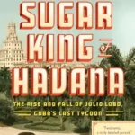 خرید و دانلود نسخه کامل کتاب The Sugar King of Havana: The Rise and Fall of Julio Lobo, Cuba’s Last Tycoon
