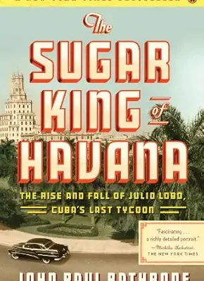 خرید و دانلود نسخه کامل کتاب The Sugar King of Havana: The Rise and Fall of Julio Lobo, Cuba’s Last Tycoon